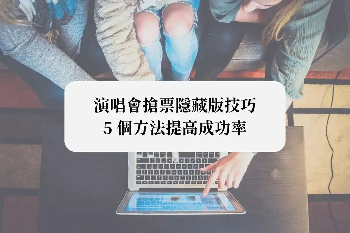 演唱會搶票攻略：5個方法提高成功率（手機與電腦版）